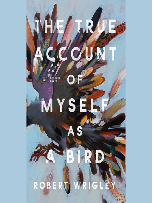 Title details for The True Account of Myself as a Bird by Robert Wrigley - Available